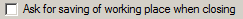 8. Ask for saving of working place when closing